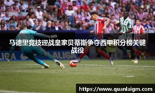 马德里竞技迎战皇家贝蒂斯争夺西甲积分榜关键战役